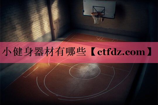 小健身器材有哪些 小健身器材有哪些