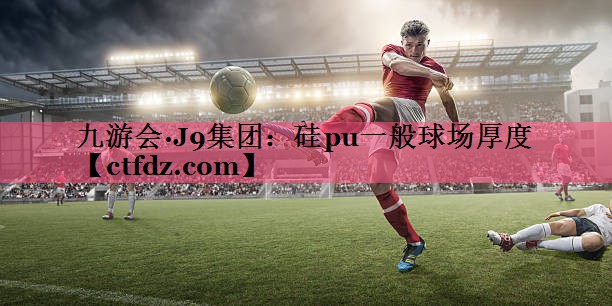 硅pu一般球场厚度 硅pu一般球场厚度