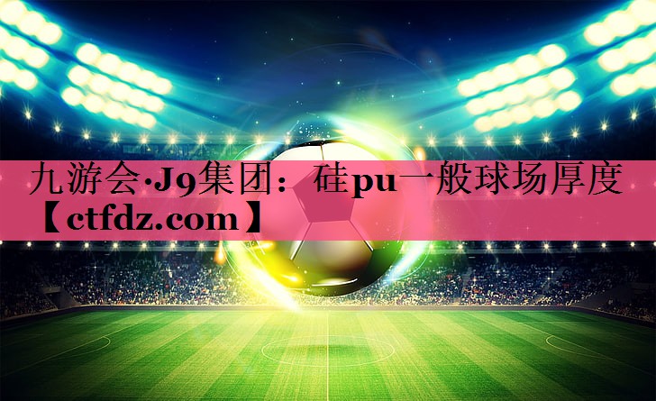 硅pu一般球场厚度 硅pu一般球场厚度
