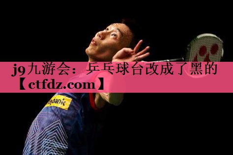 乒乓球台改成了黑的 乒乓球台改成了黑的