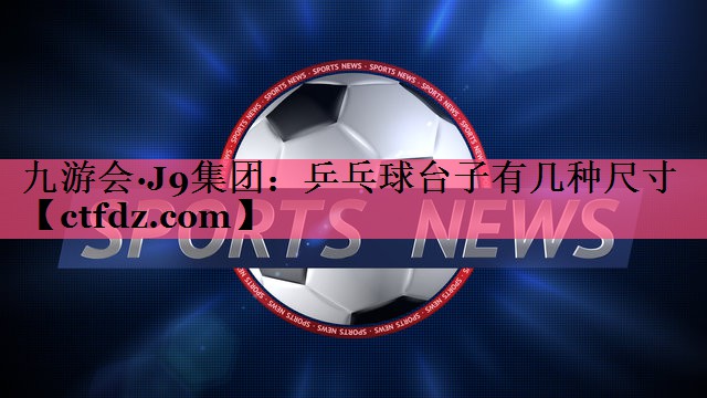 乒乓球台子有几种尺寸 乒乓球台子有几种尺寸