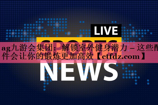 解锁室外健身潜力 – 这些配件会让你的锻炼更加高效 解锁室外健身潜力 – 这些配件会让你的锻炼更加高效