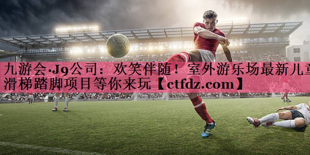 欢笑伴随!室外游乐场最新儿童滑梯踏脚项目等你来玩 欢笑伴随!室外游乐场最新儿童滑梯踏脚项目等你来玩