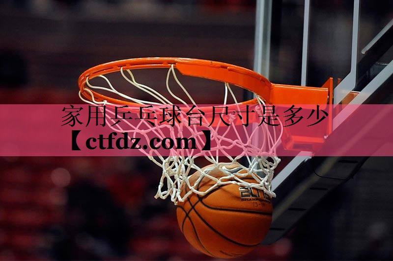 家用乒乓球台尺寸是多少 家用乒乓球台尺寸是多少