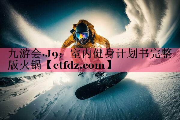 室内健身计划书完整版火锅 室内健身计划书完整版火锅