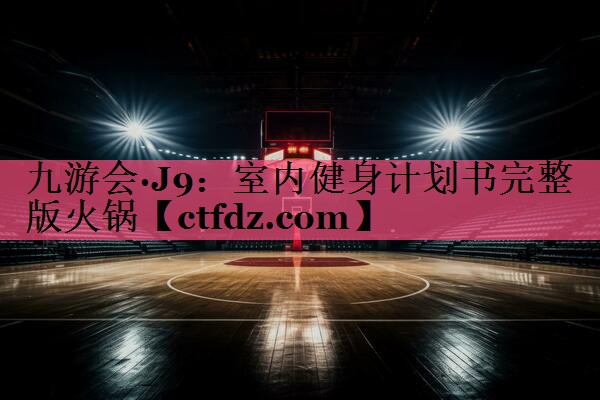 室内健身计划书完整版火锅 室内健身计划书完整版火锅