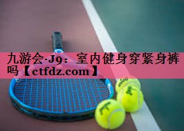 室内健身穿紧身裤吗 室内健身穿紧身裤吗