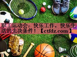 职工运动会:快乐工作,快乐生活的先决条件! 职工运动会:快乐工作,快乐生活的先决条件!