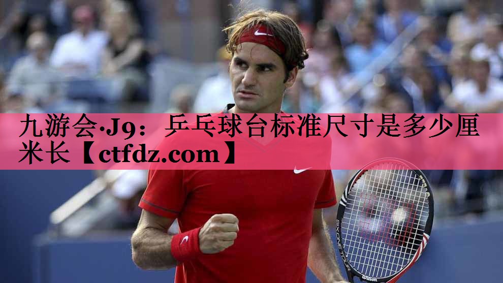 乒乓球台标准尺寸是多少厘米长 乒乓球台标准尺寸是多少厘米长