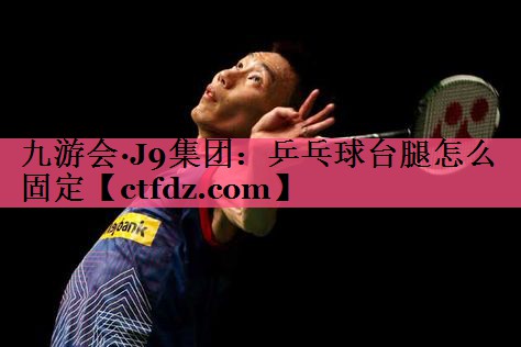 乒乓球台腿怎么固定 乒乓球台腿怎么固定