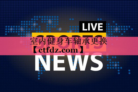 室内健身车轴承更换 室内健身车轴承更换