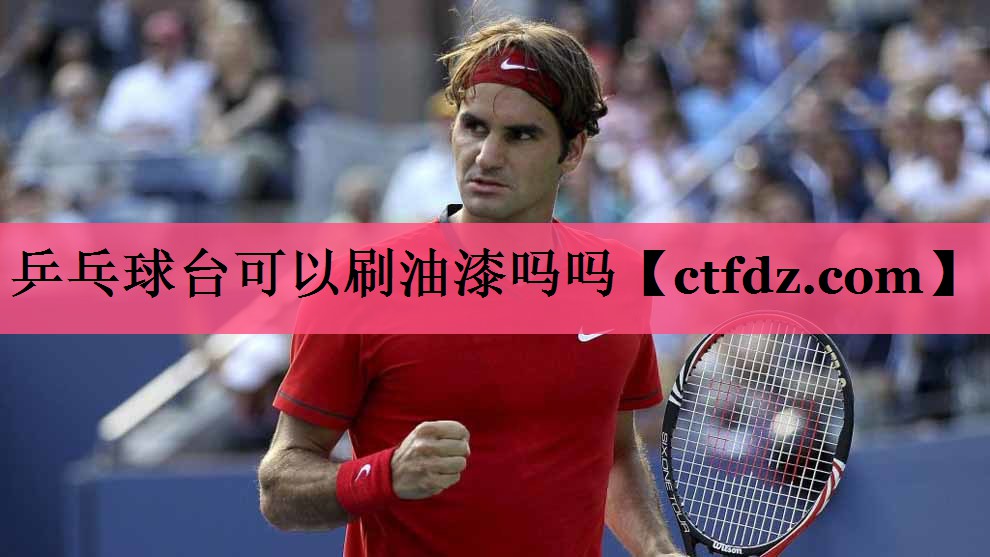 乒乓球台可以刷油漆吗吗 乒乓球台可以刷油漆吗吗