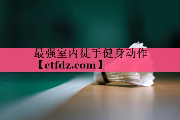 最强室内徒手健身动作 最强室内徒手健身动作