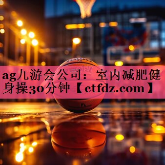 室内减肥健身操30分钟 室内减肥健身操30分钟