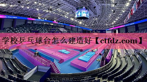 学校乒乓球台怎么建造好 学校乒乓球台怎么建造好