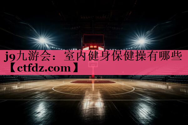 室内健身保健操有哪些 室内健身保健操有哪些