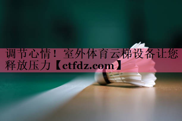 调节心情!室外体育云梯设备让您释放压力 调节心情!室外体育云梯设备让您释放压力