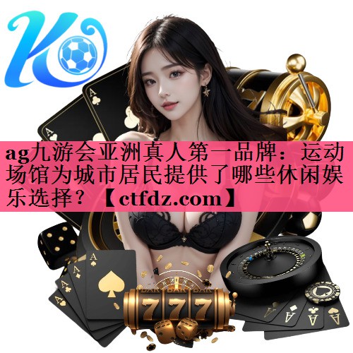 运动场馆为城市居民提供了哪些休闲娱乐选择? 运动场馆为城市居民提供了哪些休闲娱乐选择?