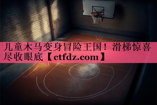 儿童木马变身冒险王国!滑梯惊喜尽收眼底 儿童木马变身冒险王国!滑梯惊喜尽收眼底