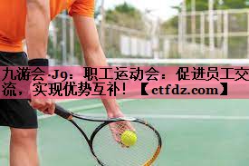 职工运动会:促进员工交流,实现优势互补! 职工运动会:促进员工交流,实现优势互补!