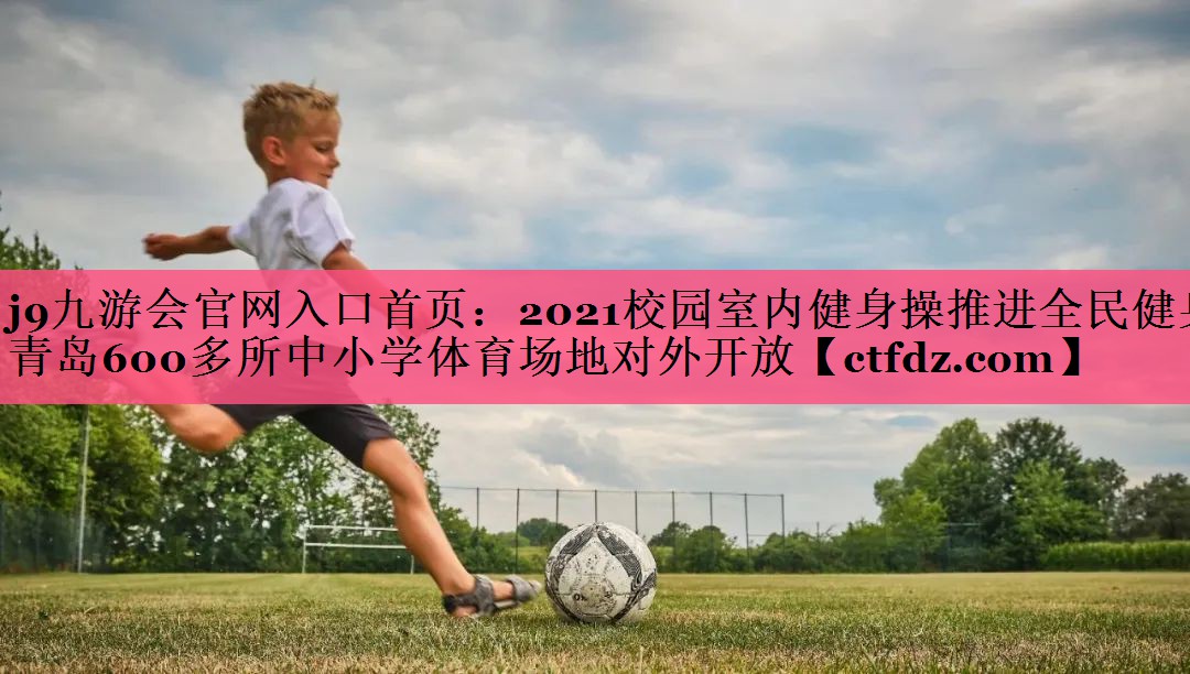 2021校园室内健身操推进全民健身 青岛600多所中小学体育场地对外开放 2021校园室内健身操推进全民健身 青岛600多所中小学体育场地对外开放