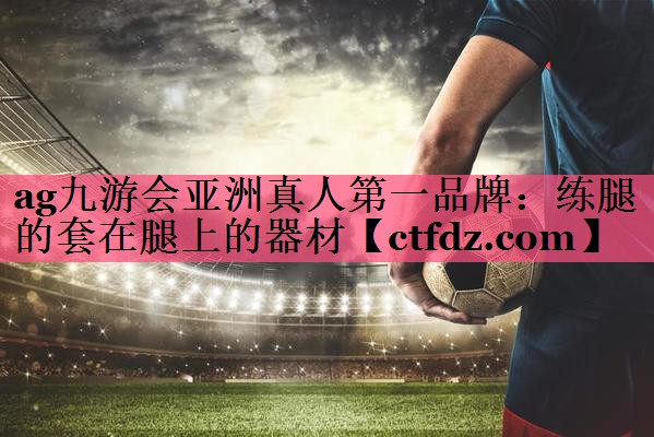 练腿的套在腿上的器材 练腿的套在腿上的器材