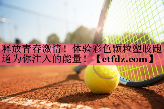 释放青春激情!体验彩色颗粒塑胶跑道为你注入的能量! 释放青春激情!体验彩色颗粒塑胶跑道为你注入的能量!