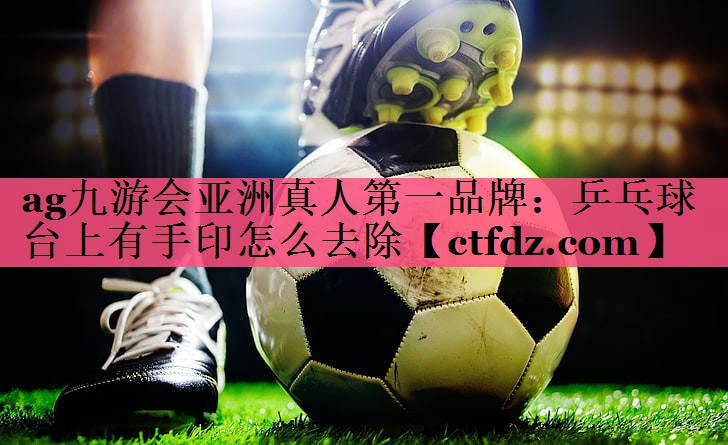 乒乓球台上有手印怎么去除 乒乓球台上有手印怎么去除