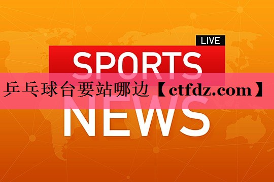 乒乓球台要站哪边 乒乓球台要站哪边