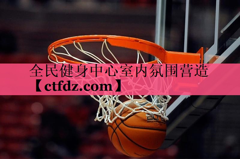 全民健身中心室内氛围营造 全民健身中心室内氛围营造