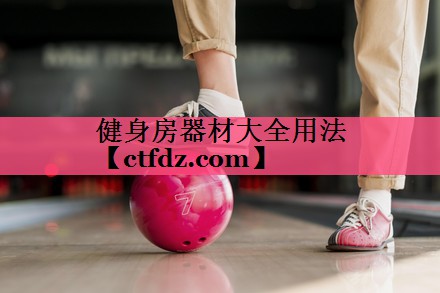 健身房器材大全用法 健身房器材大全用法