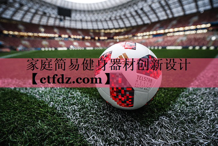 家庭简易健身器材创新设计 家庭简易健身器材创新设计