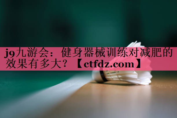 健身器械训练对减肥的效果有多大? 健身器械训练对减肥的效果有多大?