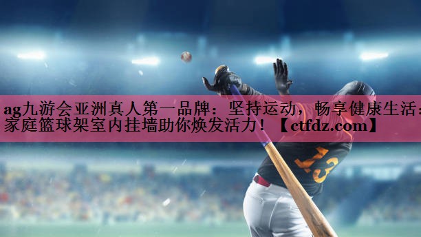 坚持运动,畅享健康生活:家庭篮球架室内挂墙助你焕发活力! 坚持运动,畅享健康生活:家庭篮球架室内挂墙助你焕发活力!