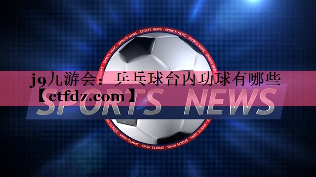 乒乓球台内功球有哪些