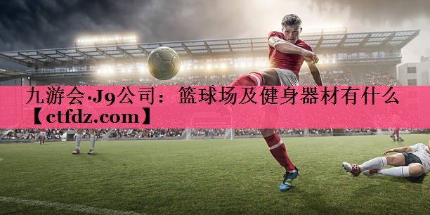 篮球场及健身器材有什么 篮球场及健身器材有什么