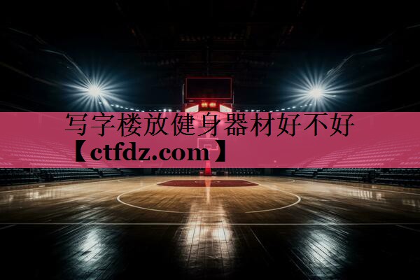 写字楼放健身器材好不好 写字楼放健身器材好不好