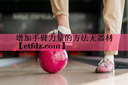 增加手臂力量的方法无器材 增加手臂力量的方法无器材
