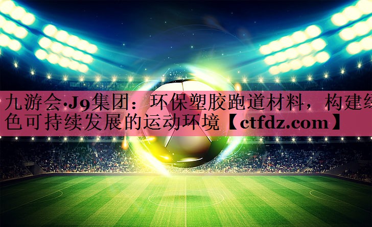 环保塑胶跑道材料,构建绿色可持续发展的运动环境 环保塑胶跑道材料,构建绿色可持续发展的运动环境