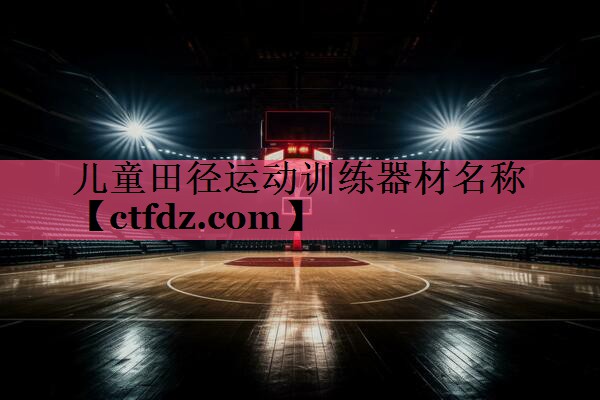 儿童田径运动训练器材名称 儿童田径运动训练器材名称