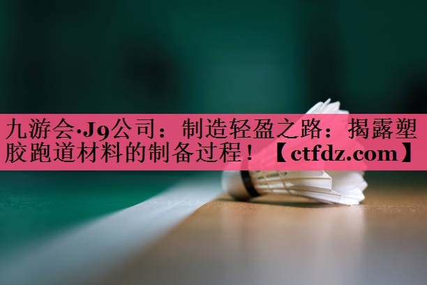 制造轻盈之路:揭露塑胶跑道材料的制备过程! 制造轻盈之路:揭露塑胶跑道材料的制备过程!