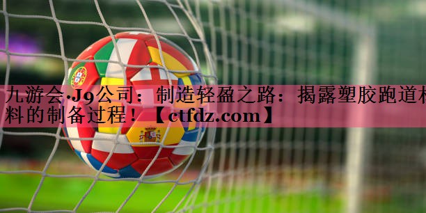 制造轻盈之路:揭露塑胶跑道材料的制备过程! 制造轻盈之路:揭露塑胶跑道材料的制备过程!