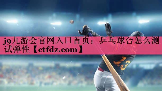 乒乓球台怎么测试弹性 乒乓球台怎么测试弹性