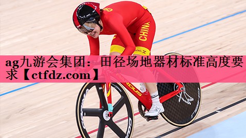 田径场地器材标准高度要求 田径场地器材标准高度要求