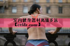 室内健身器材离墙多远 室内健身器材离墙多远