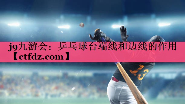 乒乓球台端线和边线的作用 乒乓球台端线和边线的作用