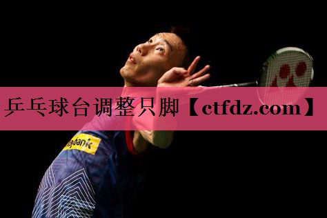 乒乓球台调整只脚 乒乓球台调整只脚