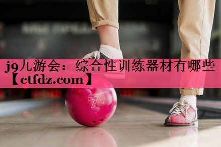 综合性训练器材有哪些 综合性训练器材有哪些