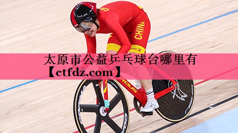 太原市公益乒乓球台哪里有 太原市公益乒乓球台哪里有