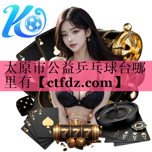 太原市公益乒乓球台哪里有 太原市公益乒乓球台哪里有